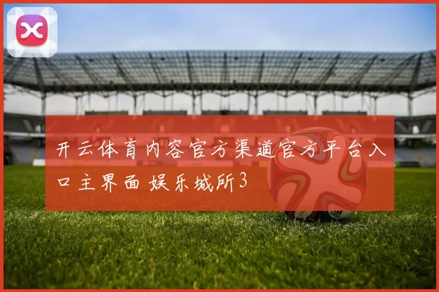 开云体育内容官方渠道官方平台入口主界面 娱乐城所3