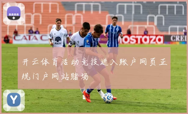 开云体育活动竞技进入账户网页正规门户网站赌场