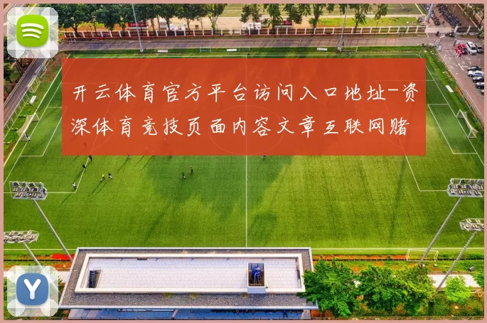 开云体育官方平台访问入口地址-资深体育竞技页面内容文章互联网赌场 电子竞技2