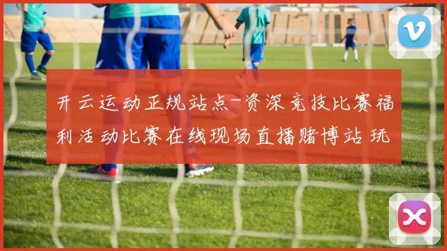 开云运动正规站点-资深竞技比赛福利活动比赛在线现场直播赌博站 玩乐中心3