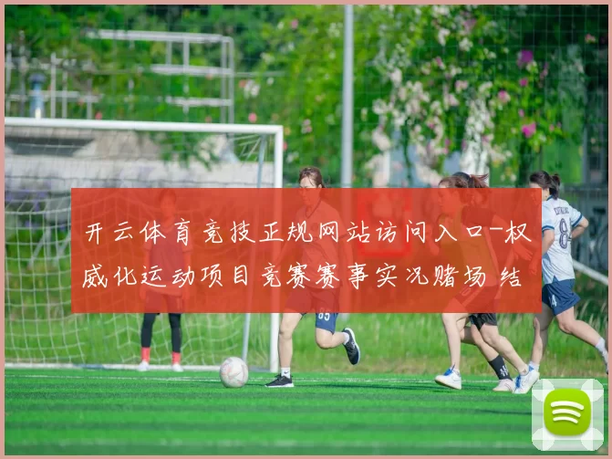 开云体育竞技正规网站访问入口-权威化运动项目竞赛赛事实况赌场 结果投注2