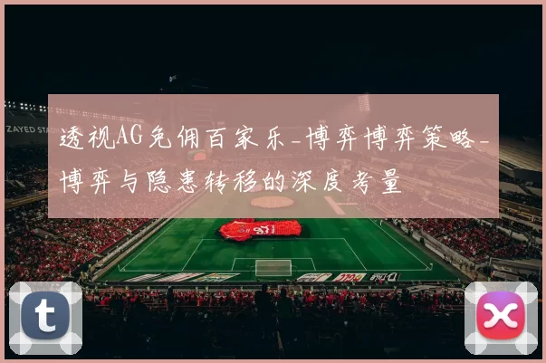 透视AG免佣百家乐_博弈博弈策略_博弈与隐患转移的深度考量