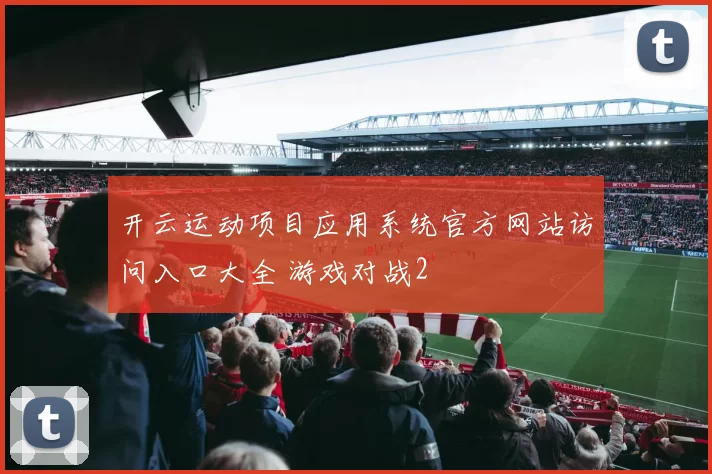 开云运动项目应用系统官方网站访问入口大全 游戏对战2