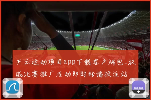 开云运动项目app下载客户端包_权威比赛推广活动即时转播投注站