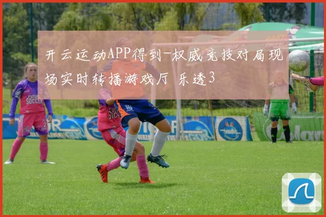 开云运动APP得到-权威竞技对局现场实时转播游戏厅 乐透3