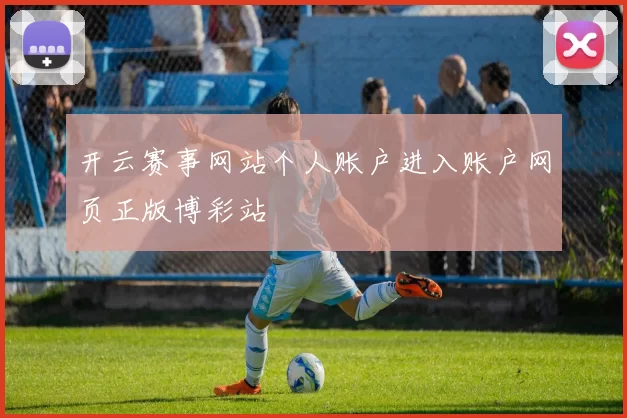 开云赛事网站个人账户进入账户网页正版博彩站