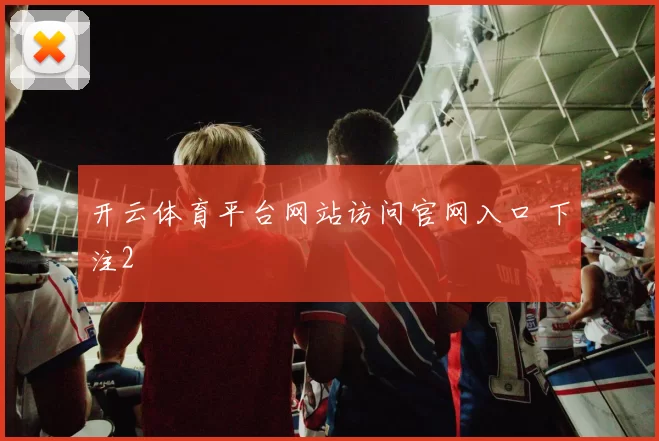 开云体育平台网站访问官网入口 下注2