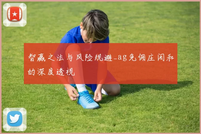 智赢之法与风险规避_ag免佣庄闲和的深度透视