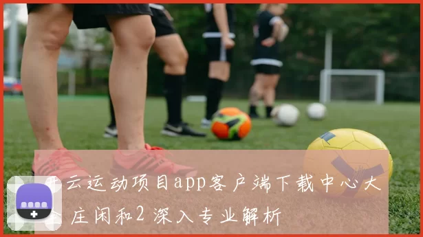 开云运动项目app客户端下载中心大全 庄闲和2 深入专业解析