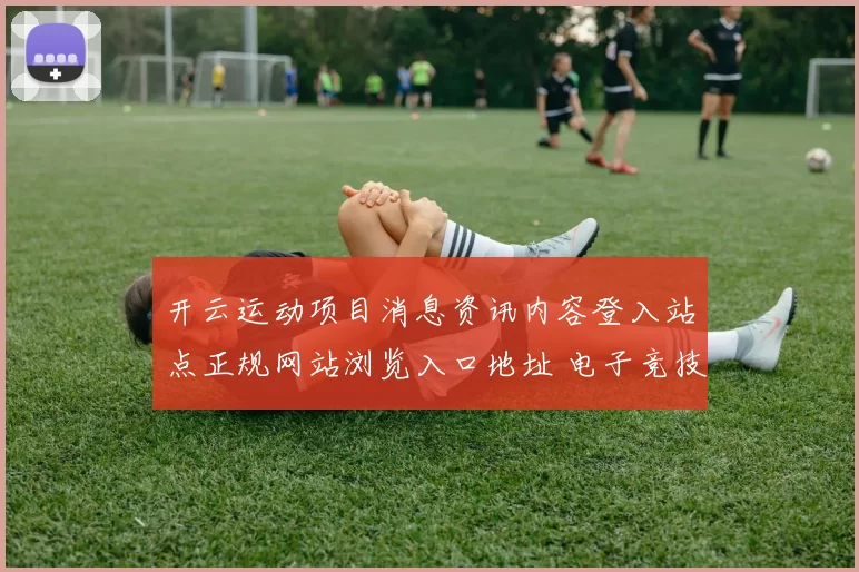 开云运动项目消息资讯内容登入站点正规网站浏览入口地址 电子竞技2
