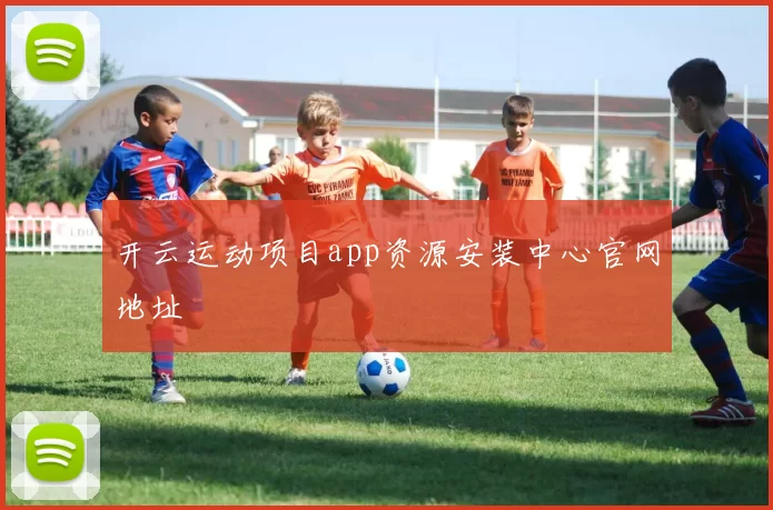 开云运动项目app资源安装中心官网地址