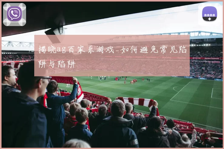 揭晓ag百家乐游戏_如何避免常见陷阱与陷阱