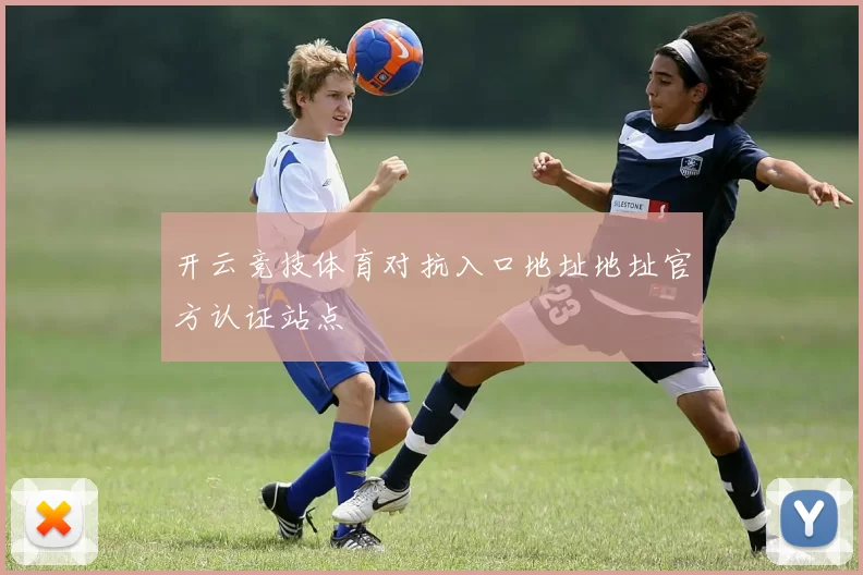 开云竞技体育对抗入口地址地址官方认证站点