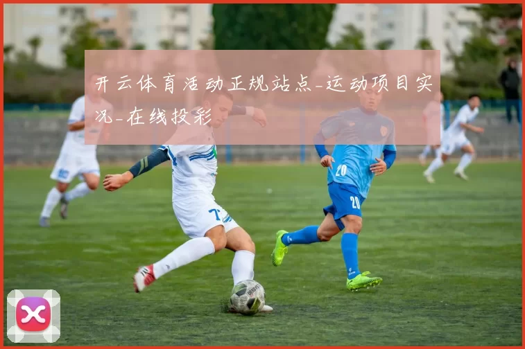 开云体育活动正规站点_运动项目实况_在线投彩
